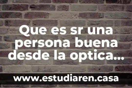 Que es sr una persona buena desde la optica moral
