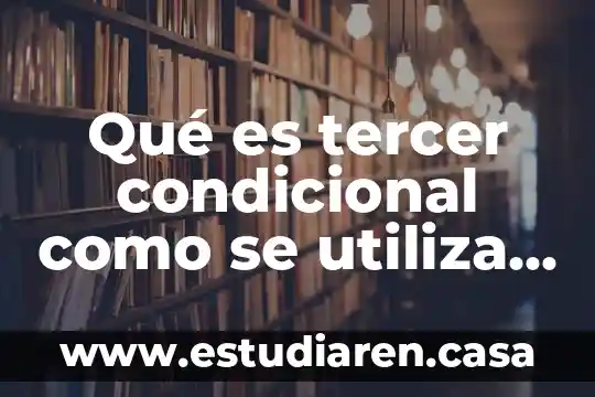 Qué es tercer condicional como se utiliza y tres ejemplos