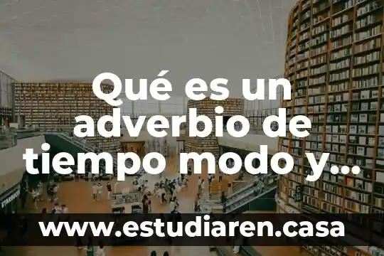 Qué es un adverbio de tiempo modo 3 Qué es un adverbio de tiempo modo y lugar