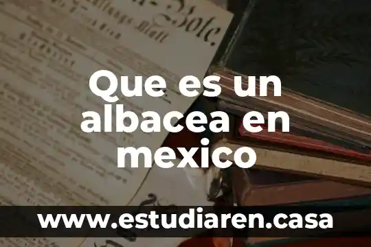 Que es un albacea en mexico