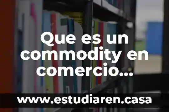Que es un commodity en comercio exterior