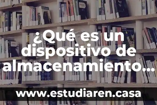 ¿Qué es un dispositivo de almacenamiento y cuántos tipos hay?
