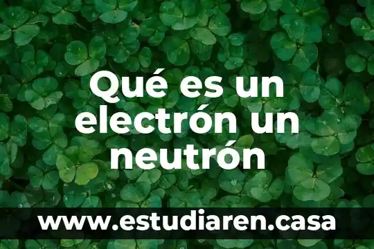Que es yn electron 6 Qué es un electrón un neutrón