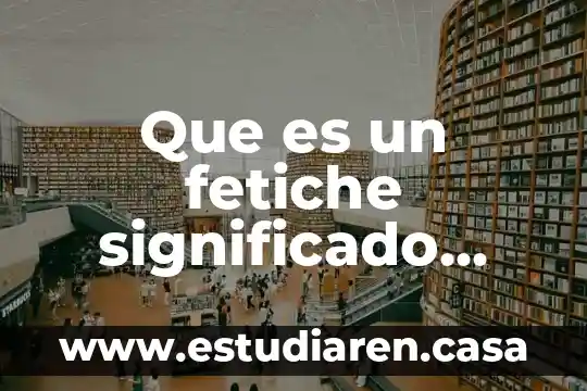 Que es un fetiche significado ejemplos