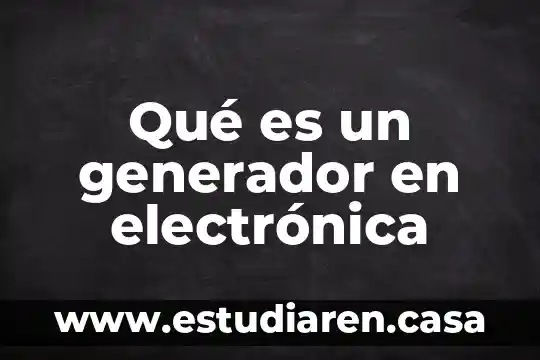 Para que es el generador de hidrógeno 6 Qué es un generador en electrónica