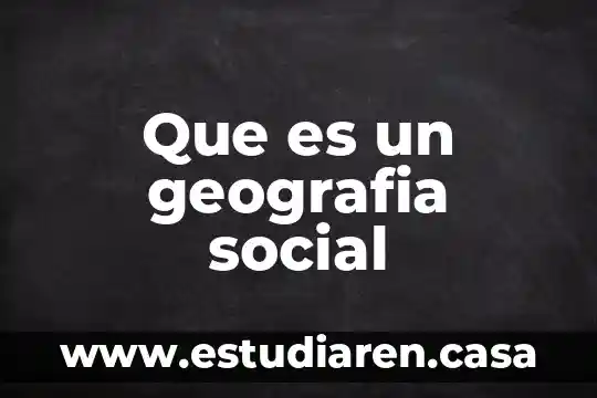 Que es la geografia y para que se estudia 3 Que es un geografia social