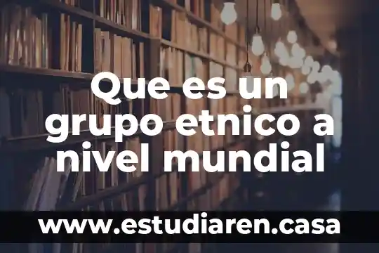 Qué es u7jhn grupo étnico 5 Que es un grupo etnico a nivel mundial