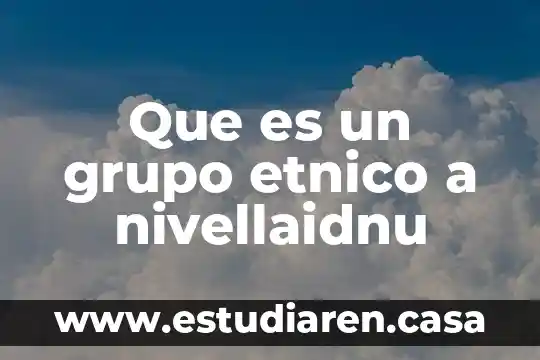 Qué es u7jhn grupo étnico 4 Que es un grupo etnico a nivellaidnu