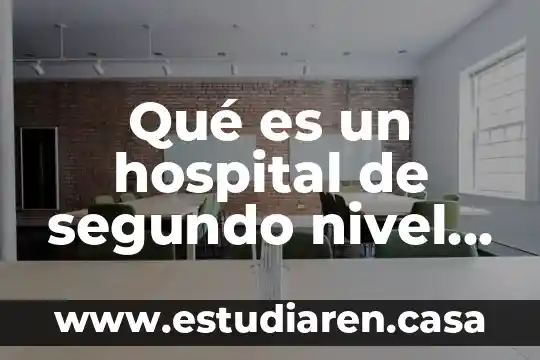 Que es la atencion en el ambiente familiar 6 Qué es un hospital de segundo nivel de atención médica