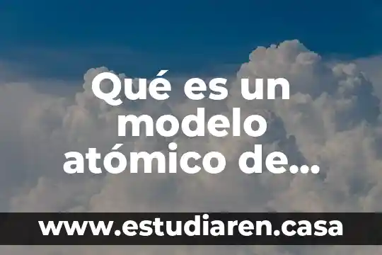 Que es el modelo atomico y que comprende 5 Qué es un modelo atómico de partículas subatómicas