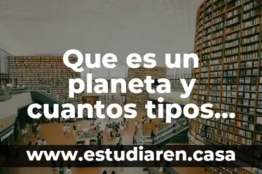 Que es un planeta y cuantos tipos hay