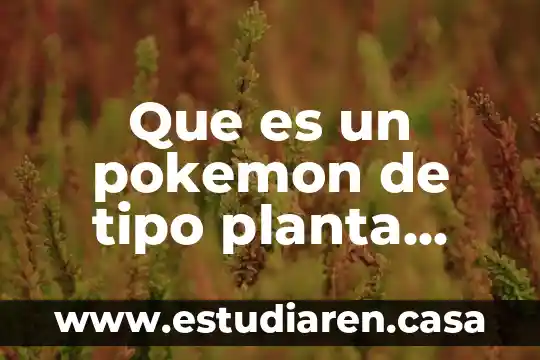 Que es una planta informacion 3 Que es un pokemon de tipo planta evolucionado