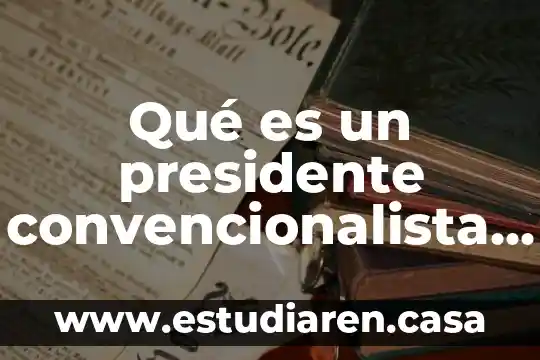 Qué es un presidente convencionalista en México