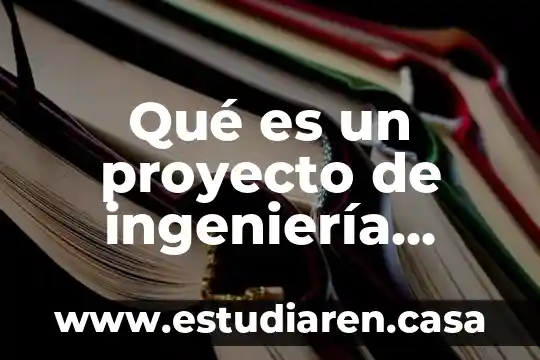 Que es la carrera ingenieria ambiental para la sistentacion 6 Qué es un proyecto de ingeniería industrial