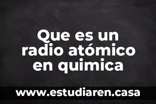 Que es el modelo atomico y que comprende 4 Que es un radio atómico en quimica