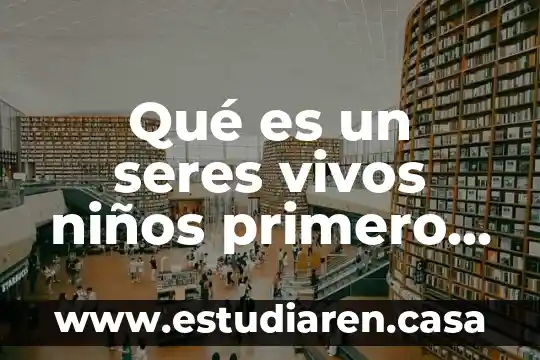 Que es extincion de los seres vivos 7 Qu茅 es un seres vivos ni帽os primero de primaria