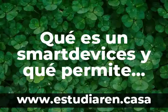 Que es hacer una horchata 4 Qué es un smartdevices y qué permite hacer