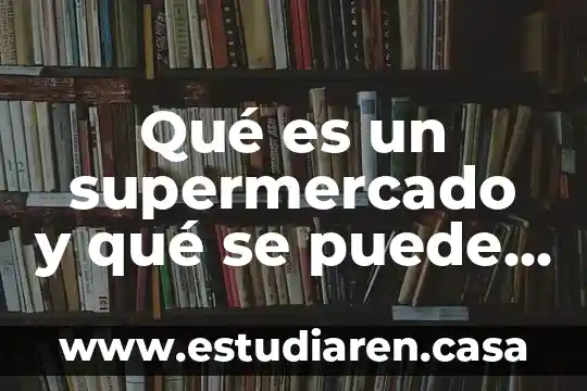 Solo aquello que es medible puede mejorarse 5 Qué es un supermercado y qué se puede hacer ahí