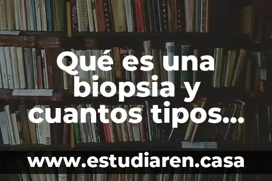 Qué es una biopsia y cuantos tipos hay