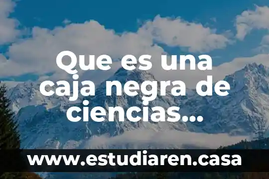 Que es la reproducción ciencias naturales 3 Que es una caja negra de ciencias naturales