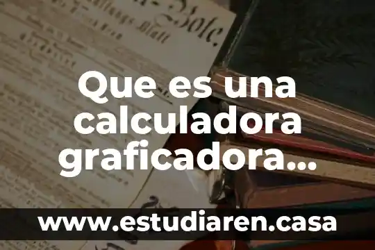 Que es una calculadora cientifica la sigmax 6 Que es una calculadora graficadora texas instruments