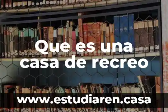 Que es una casa y una residencia 4 Que es una casa de recreo