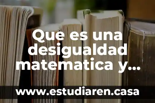 Que es una desigualdad matematica y sus propiedades