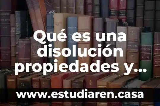 Qué es una disolución propiedades y características