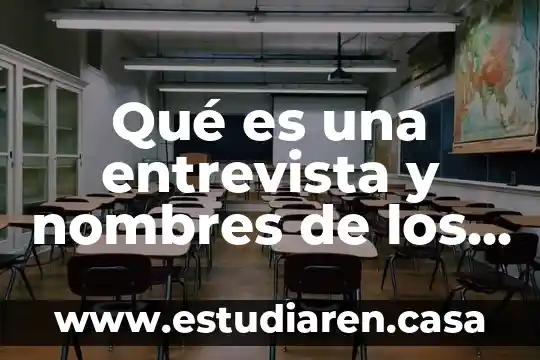 Qué es una entrevista y nombres de los diferentes tipos