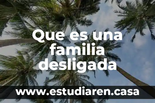Que es una familia extensa o consanguínea 8 Que es una familia desligada