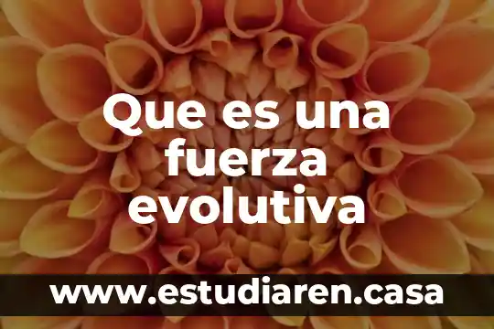 Que es una fuerza evolutiva