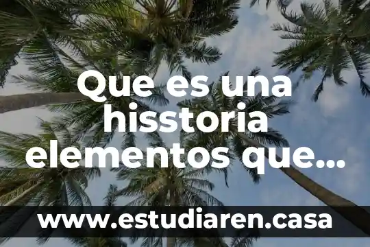 Que es un mapa y los elementos que los conforman 3 Que es una hisstoria elementos que lo conforman