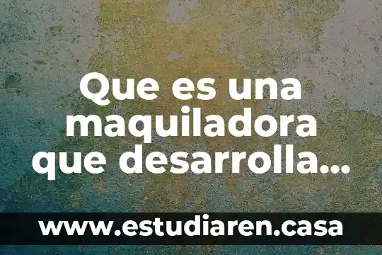 Que es una maquiladora que desarrolla programas de albergue