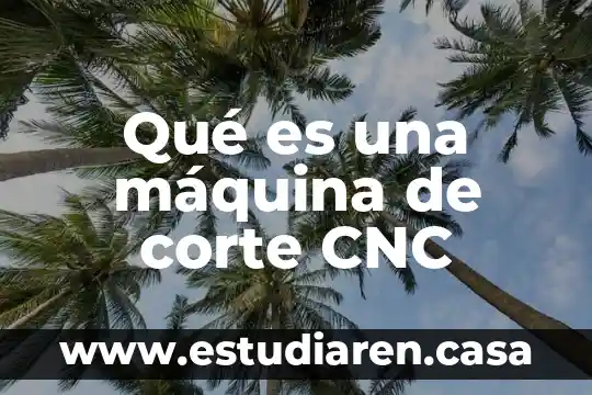 Que es la organizacion cnc 4 Qué es una máquina de corte CNC