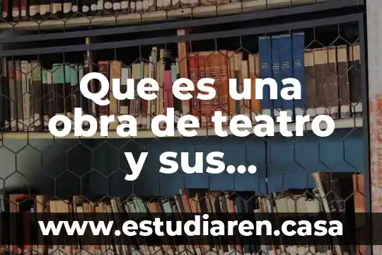Que es una obra de teatro y sus elementos principales
