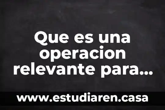 Que es el costo anual de operación 3 Que es una operacion relevante para la autoridad