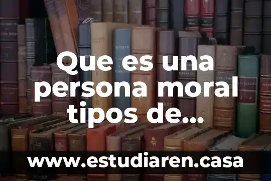 Que es una persona moral tipos de sociedades