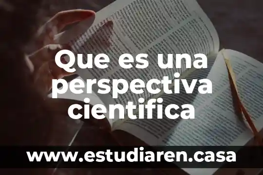 Qué es perspectiva ética 3 Que es una perspectiva cientifica