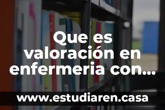 Que es valoración en enfermeria con diferentes autores