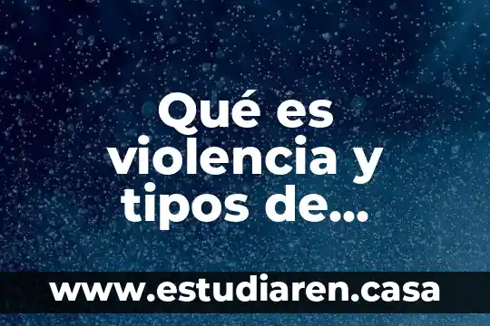 Qué es violencia y tipos de violencia