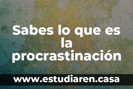 Sabes lo que es la procrastinación