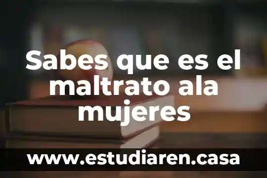 Sabes que es el maltrato ala mujeres