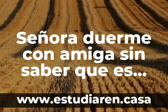 Por qué es importante saber cómo está conformado un medicamento 8 Señora duerme con amiga sin saber que es lesbiana