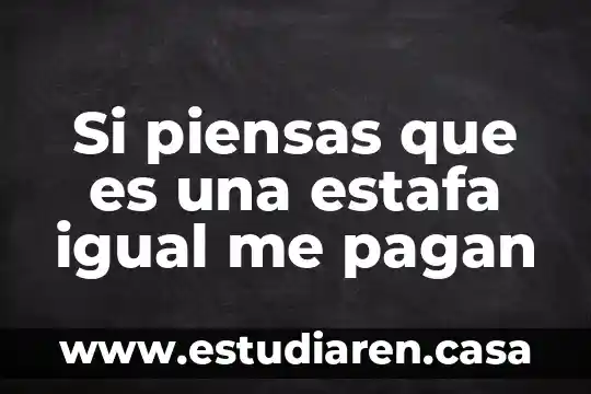 Si piensas que es una estafa igual me pagan