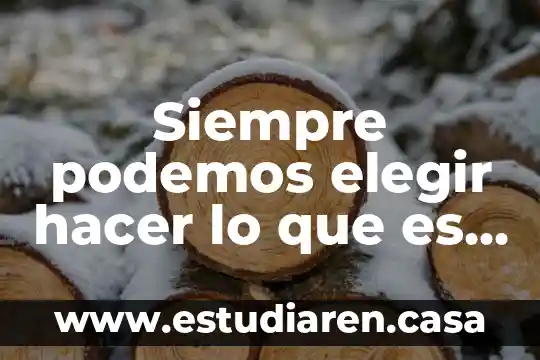 Siempre podemos elegir hacer lo que es correcto