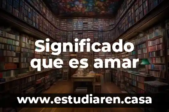 Por que es importante amar a alguien 7 Significado que es amar