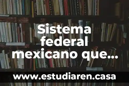 Que es un nucleo en un sistema operativo 6 Sistema federal mexicano que es