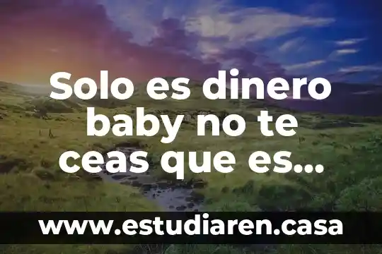 Solo es dinero baby no te ceas que es uprogeso