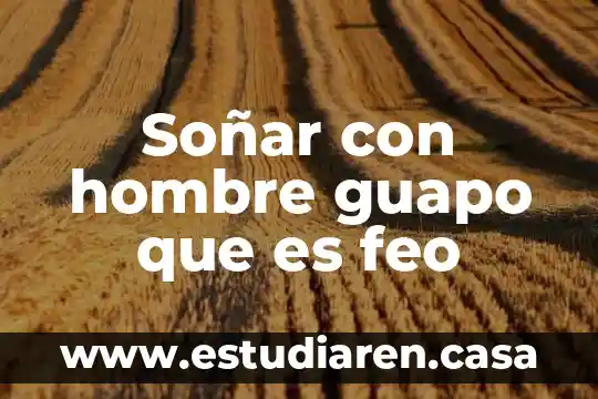 Soñar con hombre guapo que es feo