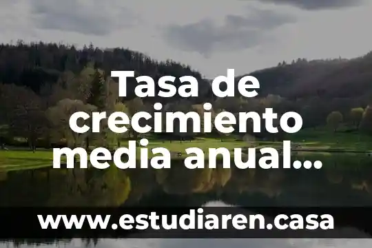 Tasa de crecimiento media anual que es
